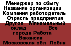 Менеджер по сбыту › Название организации ­ Компания-работодатель › Отрасль предприятия ­ Другое › Минимальный оклад ­ 35 000 - Все города Работа » Вакансии   . Московская обл.,Лобня г.